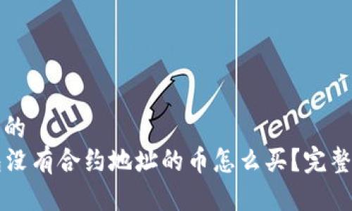 思考一个的  
  tp钱包没有合约地址的币怎么买？完整购买指南