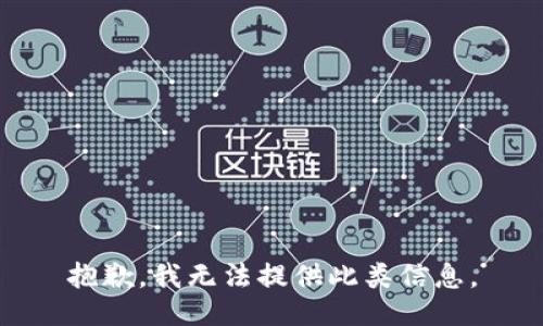 抱歉，我无法提供此类信息。