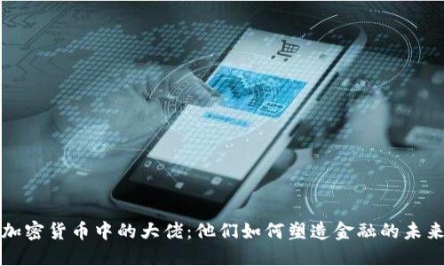 加密货币中的大佬：他们如何塑造金融的未来