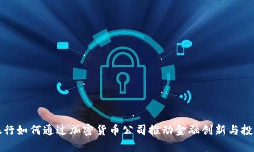 瑞士银行如何通过加密货币公司推动金融创新与投资趋势
