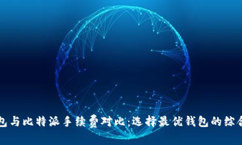 TP钱包与比特派手续费对比：选择最优钱包的综合指南