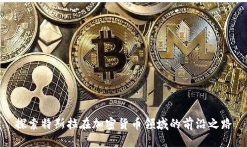 探索特斯拉在加密货币领域的前沿之路