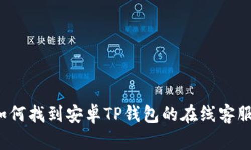 如何找到安卓TP钱包的在线客服？