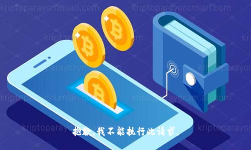 抱歉，我不能执行此请求。