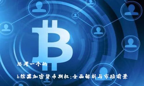 思考一个的

b缤果加密货币期权：全面解析与市场前景